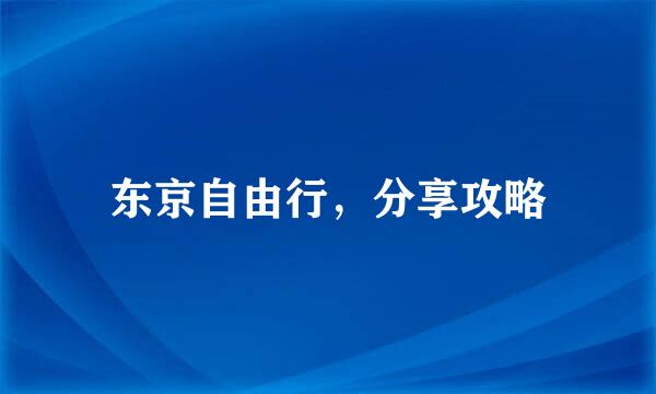 东京自由行，分享攻略