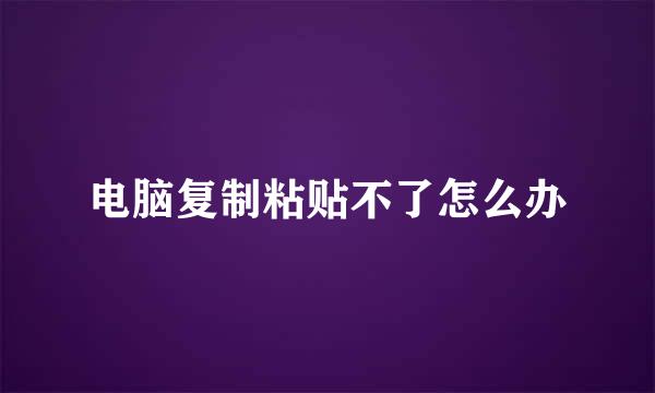 电脑复制粘贴不了怎么办