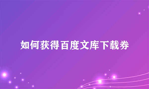 如何获得百度文库下载券