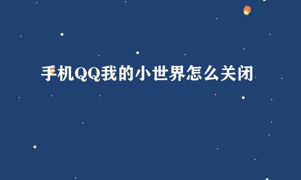 手机QQ我的小世界怎么关闭