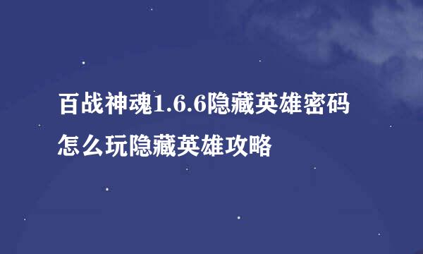 百战神魂1.6.6隐藏英雄密码怎么玩隐藏英雄攻略