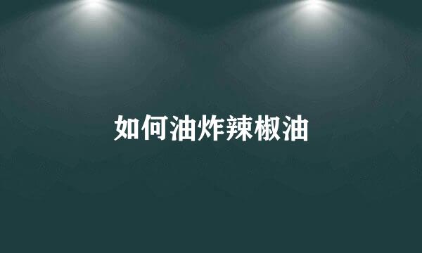 如何油炸辣椒油