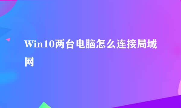 Win10两台电脑怎么连接局域网