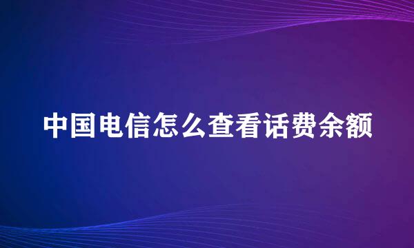 中国电信怎么查看话费余额