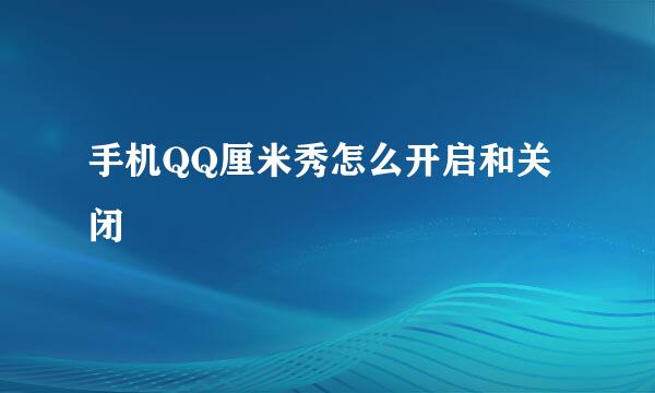 手机QQ厘米秀怎么开启和关闭