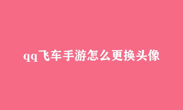 qq飞车手游怎么更换头像