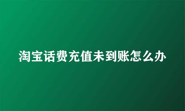淘宝话费充值未到账怎么办