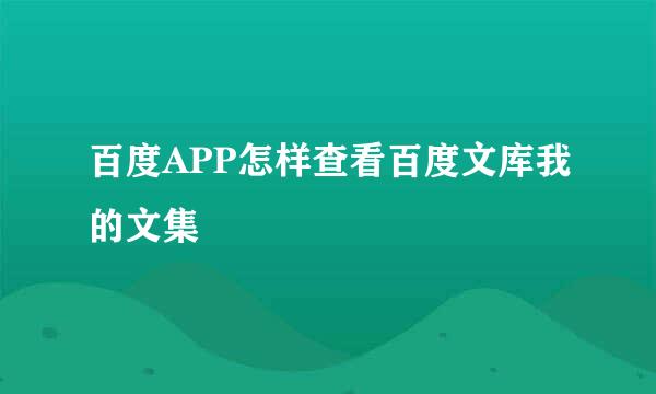 百度APP怎样查看百度文库我的文集