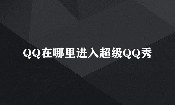 QQ在哪里进入超级QQ秀