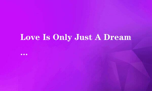 Love Is Only Just A Dream歌词中文翻译