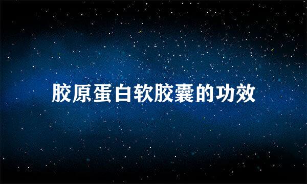 胶原蛋白软胶囊的功效