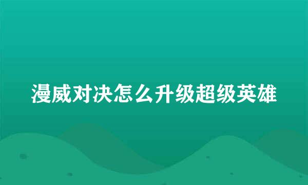 漫威对决怎么升级超级英雄