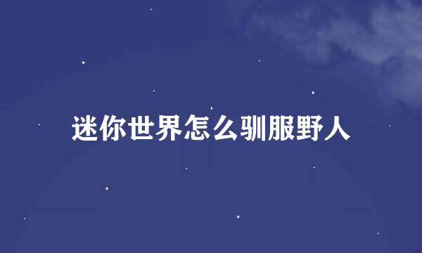 迷你世界怎么驯服野人