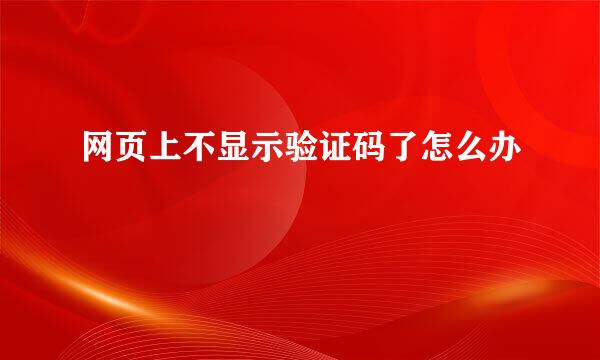 网页上不显示验证码了怎么办 