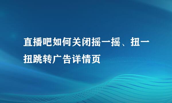 直播吧如何关闭摇一摇、扭一扭跳转广告详情页