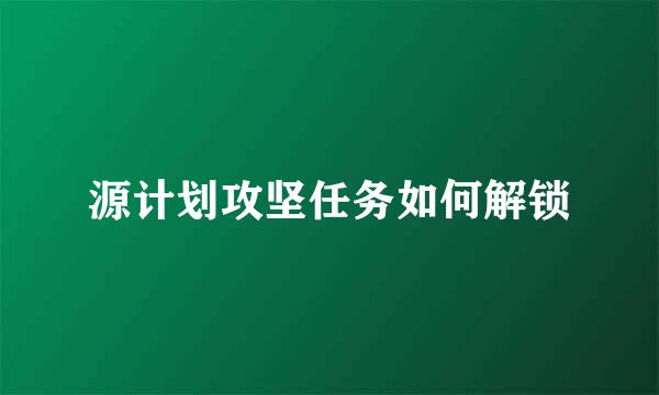 源计划攻坚任务如何解锁