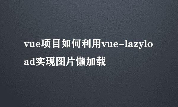 vue项目如何利用vue-lazyload实现图片懒加载