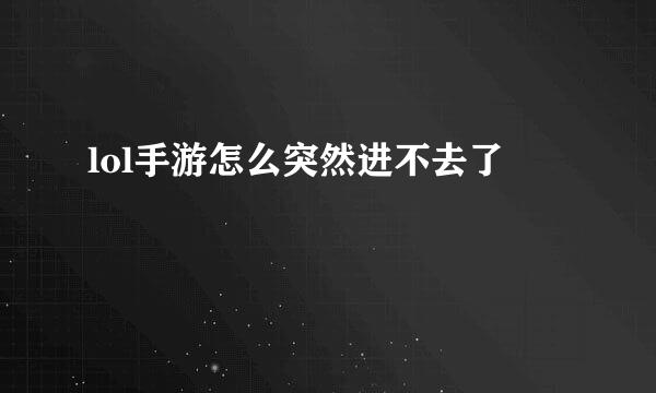 lol手游怎么突然进不去了