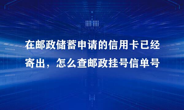 在邮政储蓄申请的信用卡已经寄出，怎么查邮政挂号信单号