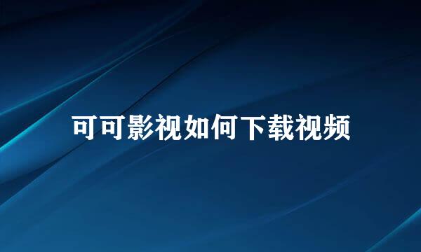 可可影视如何下载视频