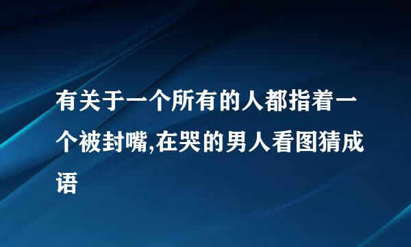 有关于一个所有的人都指着一个被封嘴,在哭的男人看图猜成语