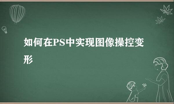 如何在PS中实现图像操控变形