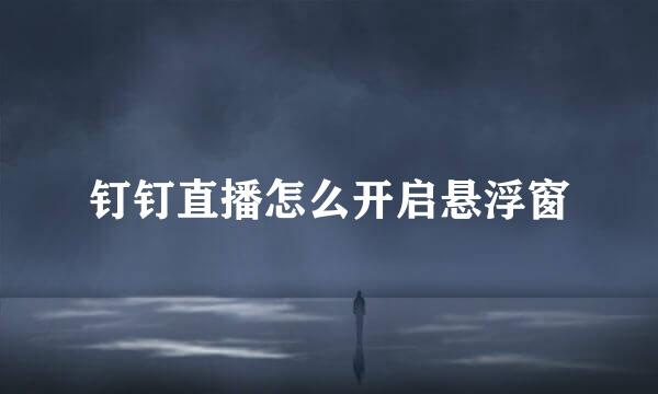 钉钉直播怎么开启悬浮窗