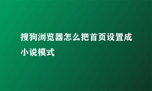 搜狗浏览器怎么把首页设置成小说模式