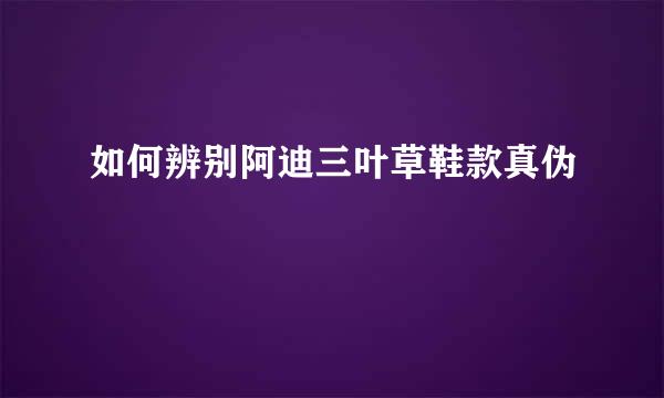 如何辨别阿迪三叶草鞋款真伪