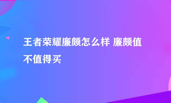 王者荣耀廉颇怎么样 廉颇值不值得买