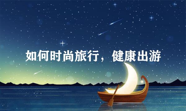 如何时尚旅行，健康出游