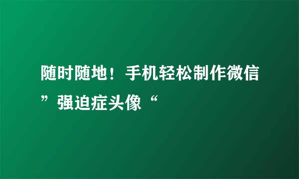 随时随地！手机轻松制作微信”强迫症头像“