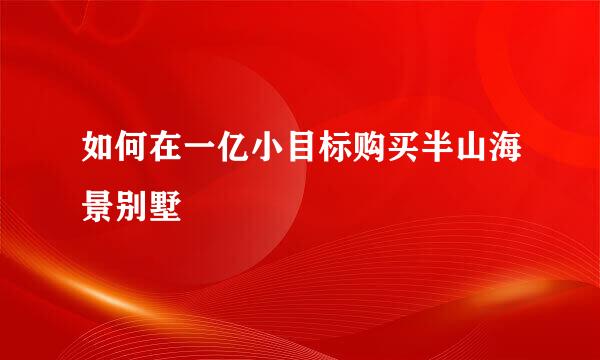 如何在一亿小目标购买半山海景别墅