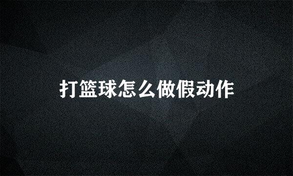 打篮球怎么做假动作