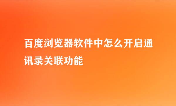 百度浏览器软件中怎么开启通讯录关联功能
