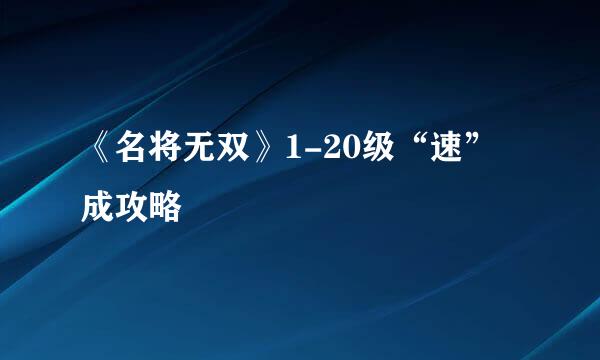 《名将无双》1-20级“速”成攻略