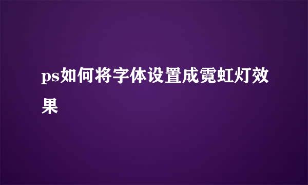 ps如何将字体设置成霓虹灯效果