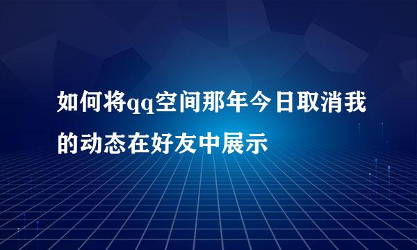 如何将qq空间那年今日取消我的动态在好友中展示