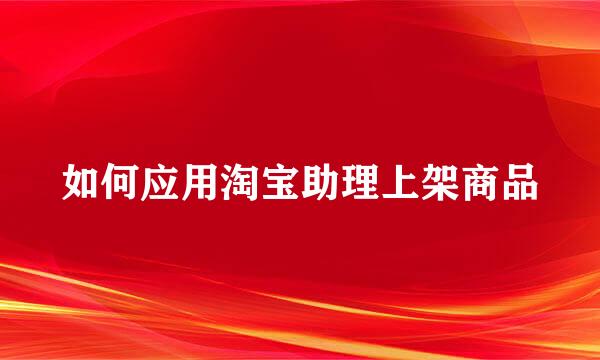 如何应用淘宝助理上架商品