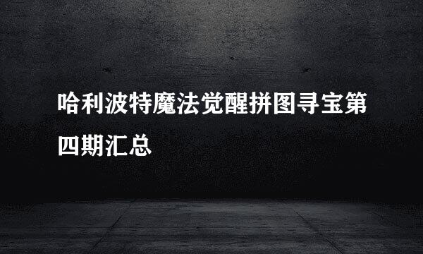 哈利波特魔法觉醒拼图寻宝第四期汇总