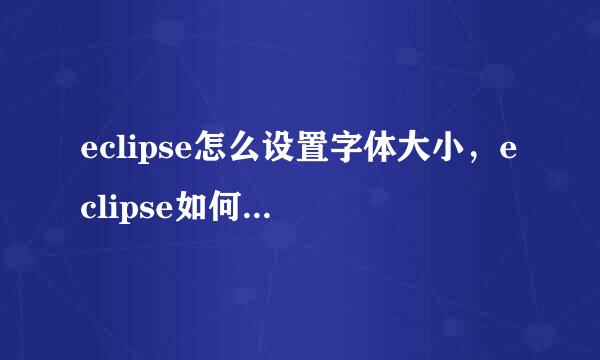 eclipse怎么设置字体大小，eclipse如何设置字体