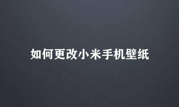 如何更改小米手机壁纸