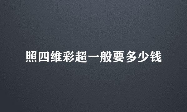 照四维彩超一般要多少钱