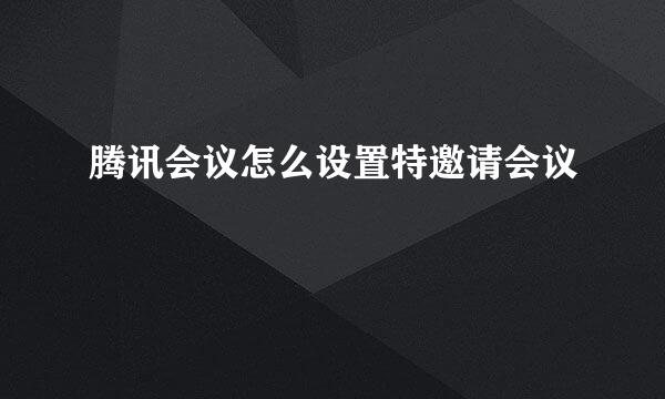 腾讯会议怎么设置特邀请会议