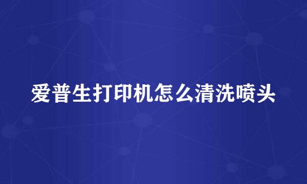 爱普生打印机怎么清洗喷头