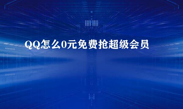 QQ怎么0元免费抢超级会员