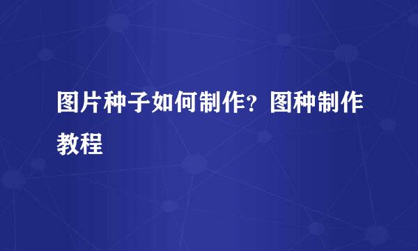 图片种子如何制作？图种制作教程
