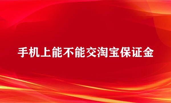 手机上能不能交淘宝保证金