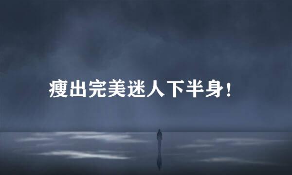 瘦出完美迷人下半身！