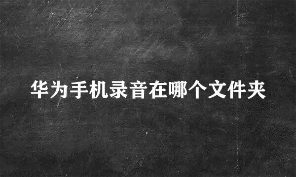 华为手机录音在哪个文件夹